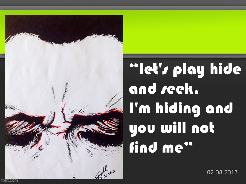 “let's play hide and seek.  I'm hiding and you will not find me”